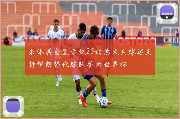 米体调查显示仅25的意大利球迷支持伊朗替代球队参加世界杯