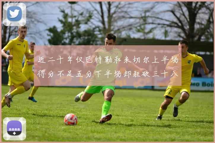 近二十年仅巴特勒和米切尔上半场得分不足五分下半场却狂砍三十八分