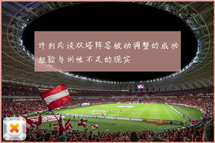 许利民谈双塔阵容被动调整的成功经验与训练不足的现实